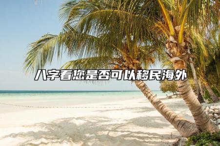 八字看您是否可以移民海外