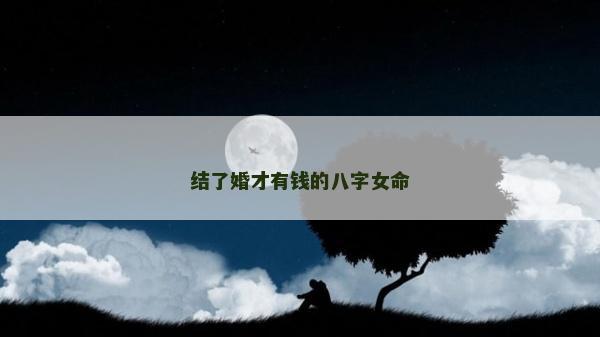结了婚才有钱的八字女命