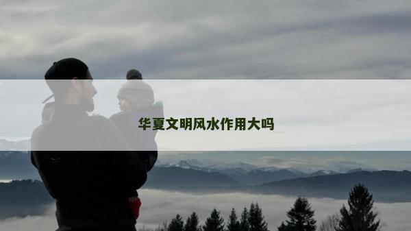 华夏文明风水作用大吗