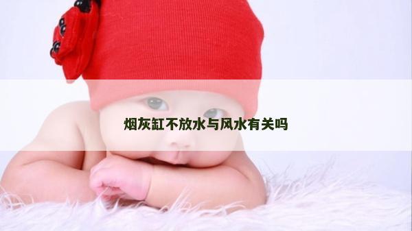 烟灰缸不放水与风水有关吗