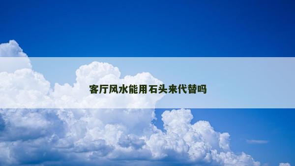 客厅风水能用石头来代替吗