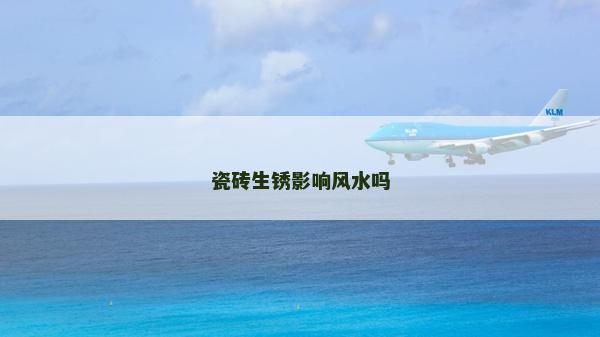 瓷砖生锈影响风水吗