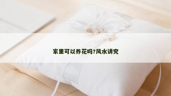 家里可以养花吗?风水讲究