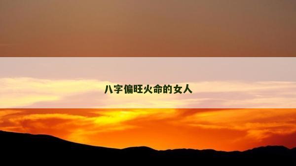 八字偏旺火命的女人