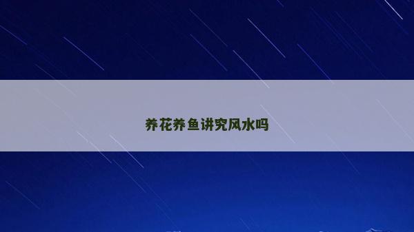 养花养鱼讲究风水吗