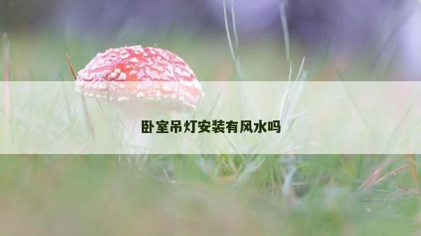 卧室吊灯安装有风水吗