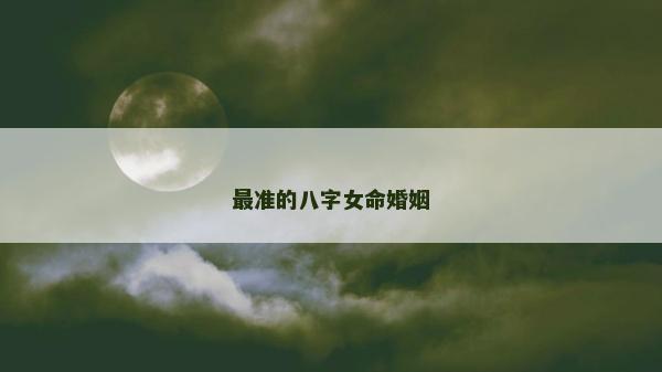 最准的八字女命婚姻