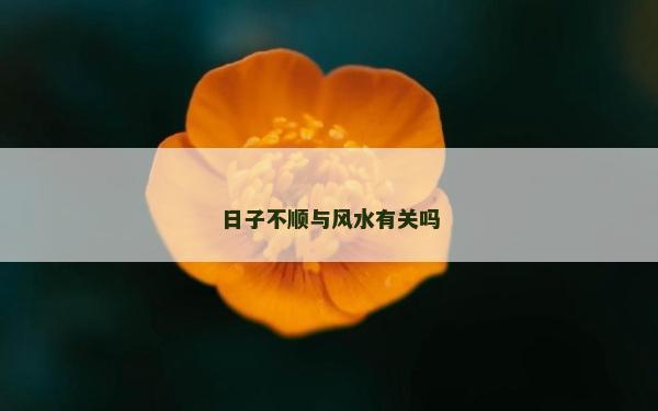 日子不顺与风水有关吗