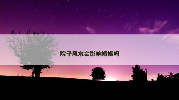 院子风水会影响婚姻吗