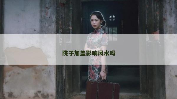 院子加盖影响风水吗