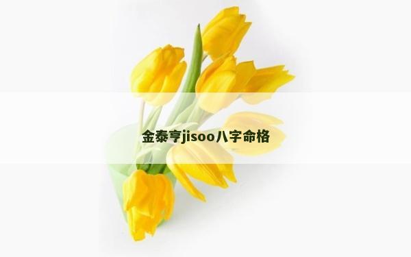 金泰亨jisoo八字命格