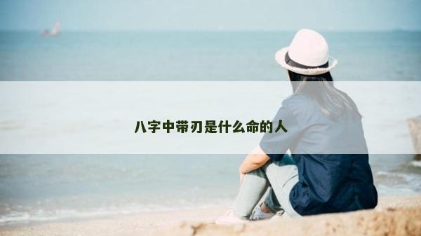 八字中带刃是什么命的人