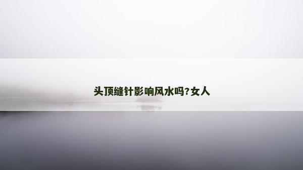 头顶缝针影响风水吗?女人