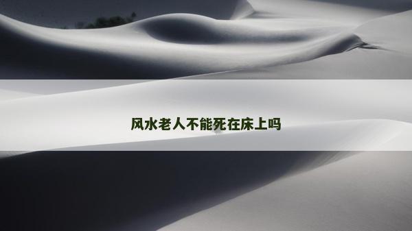 风水老人不能死在床上吗