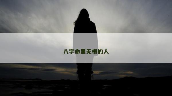 八字命里无根的人