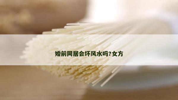 婚前同居会坏风水吗?女方