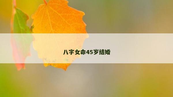 八字女命45岁结婚