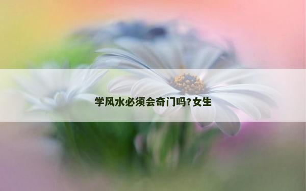 学风水必须会奇门吗?女生