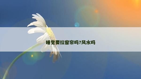 睡觉要拉窗帘吗?风水吗