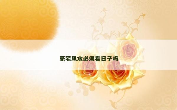 豪宅风水必须看日子吗