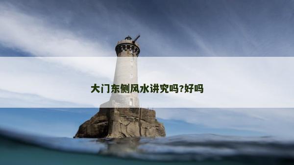 大门东侧风水讲究吗?好吗