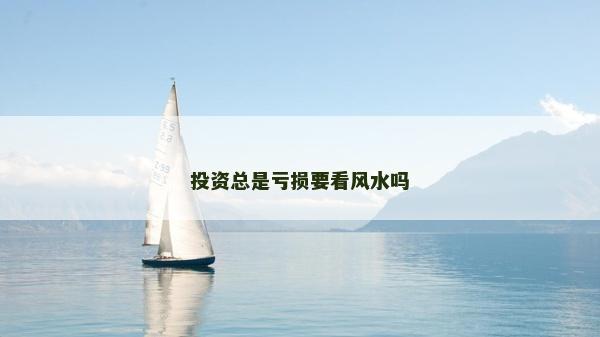 投资总是亏损要看风水吗