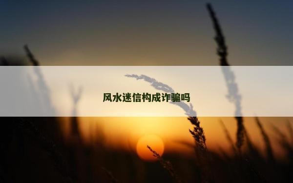 风水迷信构成诈骗吗