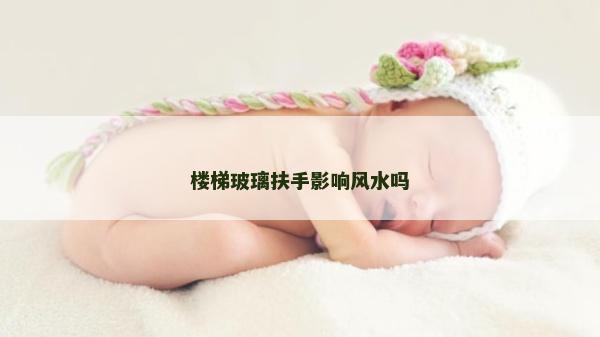 楼梯玻璃扶手影响风水吗