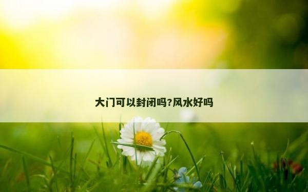 大门可以封闭吗?风水好吗