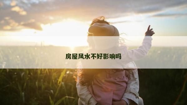 房屋风水不好影响吗
