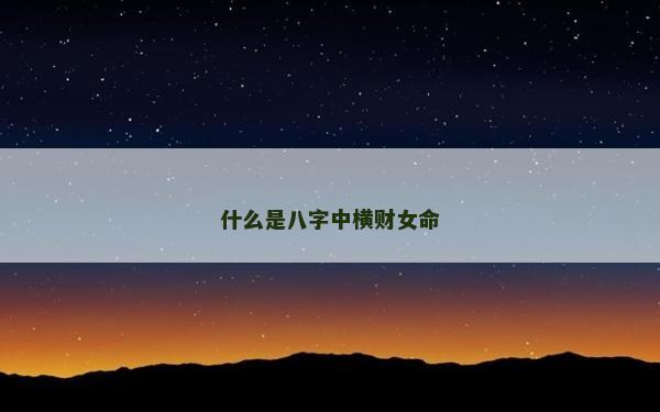 什么是八字中横财女命