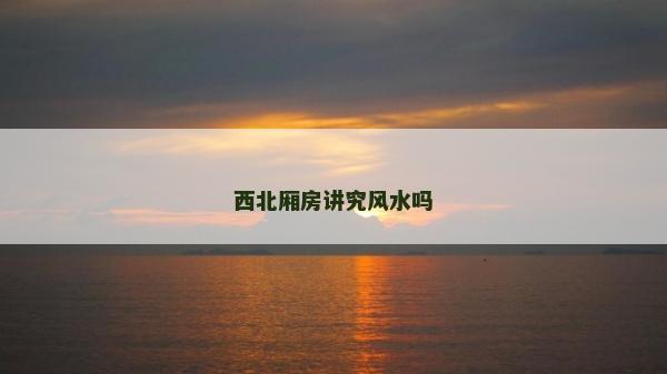 西北厢房讲究风水吗