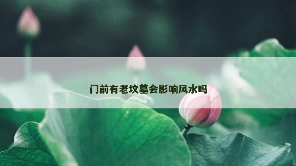 门前有老坟墓会影响风水吗