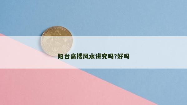 阳台高楼风水讲究吗?好吗