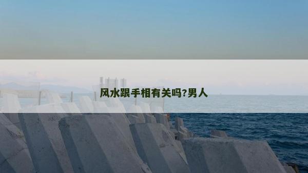 风水跟手相有关吗?男人