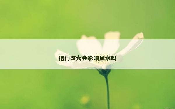 把门改大会影响风水吗