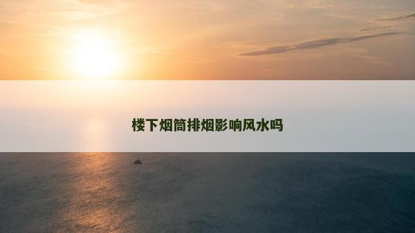 楼下烟筒排烟影响风水吗
