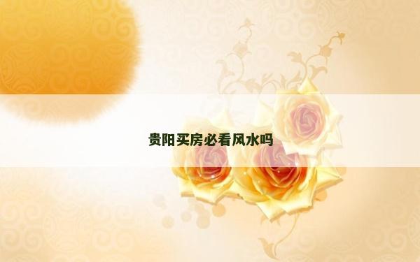 贵阳买房必看风水吗