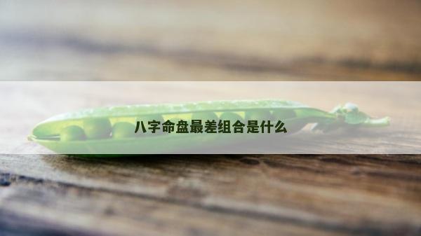 八字命盘最差组合是什么