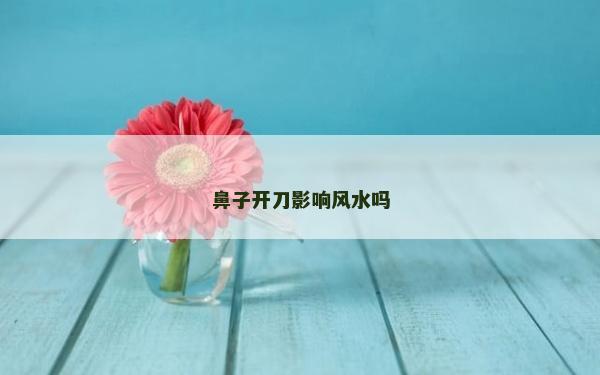 鼻子开刀影响风水吗