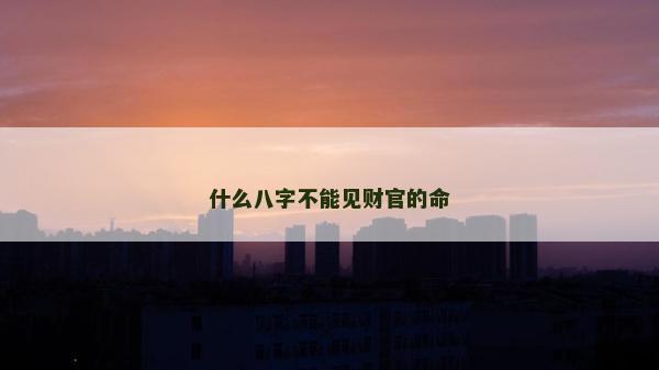 什么八字不能见财官的命