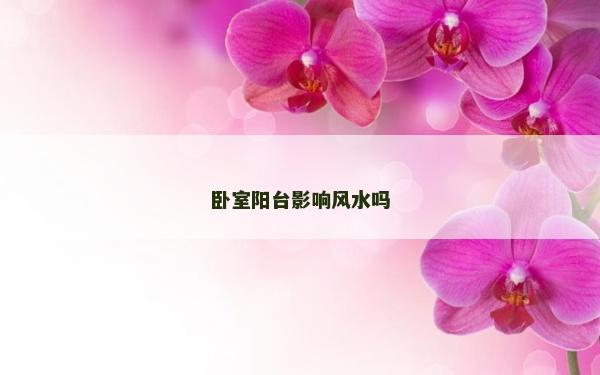 卧室阳台影响风水吗