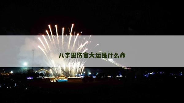 八字里伤官大运是什么命