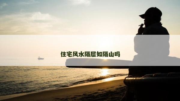 住宅风水隔层如隔山吗