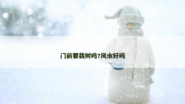 门前要栽树吗?风水好吗