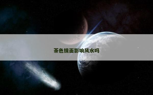 茶色镜面影响风水吗