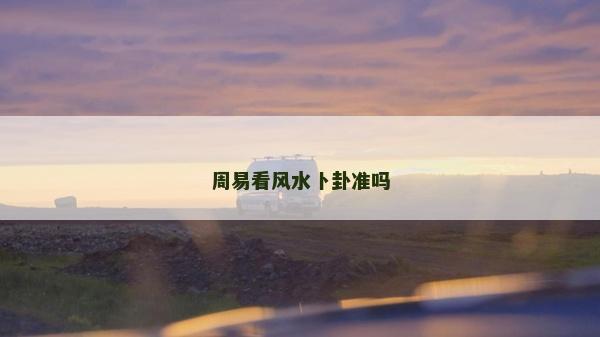 周易看风水卜卦准吗