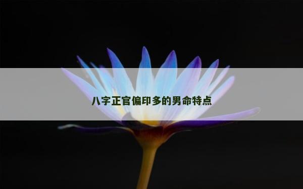八字正官偏印多的男命特点