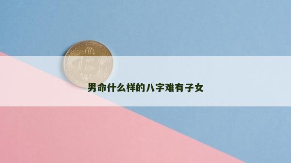 男命什么样的八字难有子女
