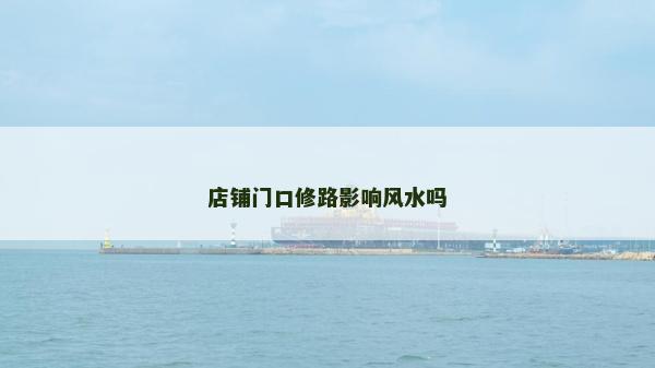 店铺门口修路影响风水吗